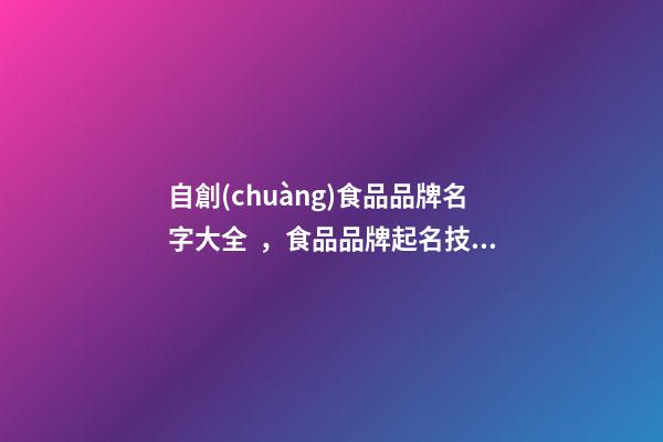 自創(chuàng)食品品牌名字大全，食品品牌起名技巧注意事項(xiàng)？-第1張-商標(biāo)起名-玄機(jī)派